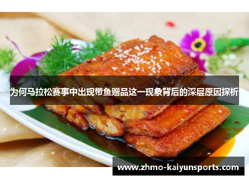 为何马拉松赛事中出现带鱼赠品这一现象背后的深层原因探析 为何马拉松赛事中出现带鱼赠品这一现象背后的深层原因探析