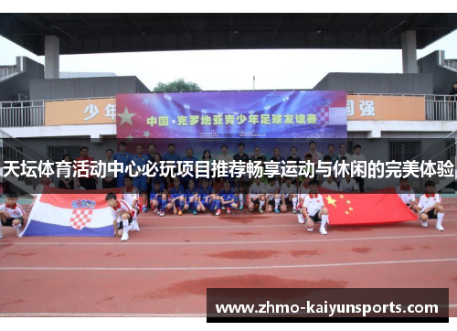 天坛体育活动中心必玩项目推荐畅享运动与休闲的完美体验 天坛体育活动中心必玩项目推荐畅享运动与休闲的完美体验