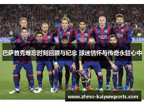 巴萨首秀难忘时刻回顾与纪念 球迷情怀与传奇永驻心中 巴萨首秀难忘时刻回顾与纪念 球迷情怀与传奇永驻心中
