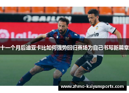 十一个月后迪亚卡比如何强势回归赛场为自己书写新篇章 十一个月后迪亚卡比如何强势回归赛场为自己书写新篇章