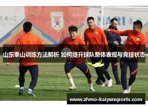 山东泰山训练方法解析 如何提升球队整体表现与竞技状态 山东泰山训练方法解析 如何提升球队整体表现与竞技状态