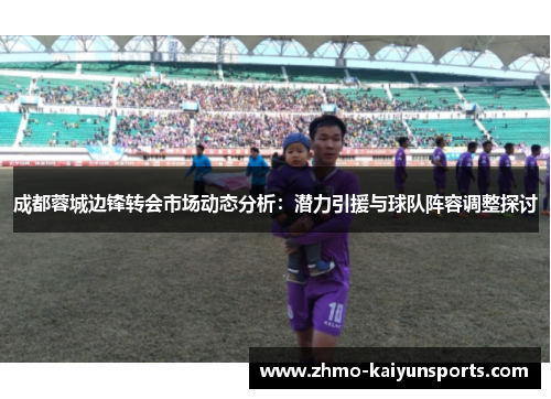 成都蓉城边锋转会市场动态分析:潜力引援与球队阵容调整探讨 成都蓉城边锋转会市场动态分析:潜力引援与球队阵容调整探讨