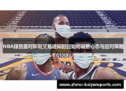 NBA球员面对即刻交易通知时应如何调整心态与应对策略