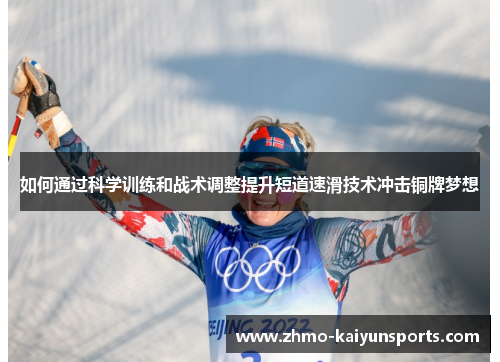如何通过科学训练和战术调整提升短道速滑技术冲击铜牌梦想 如何通过科学训练和战术调整提升短道速滑技术冲击铜牌梦想