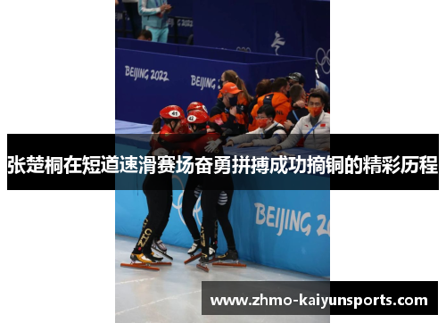 张楚桐在短道速滑赛场奋勇拼搏成功摘铜的精彩历程 张楚桐在短道速滑赛场奋勇拼搏成功摘铜的精彩历程