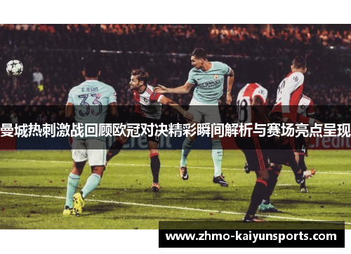曼城热刺激战回顾欧冠对决精彩瞬间解析与赛场亮点呈现 曼城热刺激战回顾欧冠对决精彩瞬间解析与赛场亮点呈现