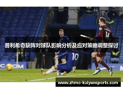 普利希奇缺阵对球队影响分析及应对策略调整探讨 普利希奇缺阵对球队影响分析及应对策略调整探讨