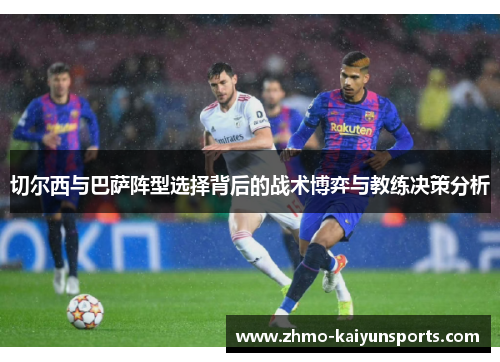 切尔西与巴萨阵型选择背后的战术博弈与教练决策分析 切尔西与巴萨阵型选择背后的战术博弈与教练决策分析