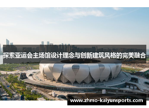 探索亚运会主场馆设计理念与创新建筑风格的完美融合