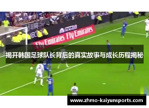 揭开韩国足球队长背后的真实故事与成长历程揭秘 揭开韩国足球队长背后的真实故事与成长历程揭秘