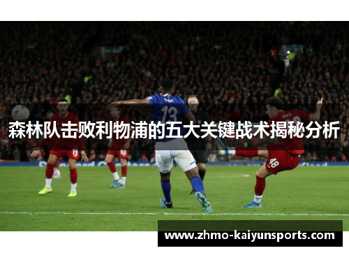 森林队击败利物浦的五大关键战术揭秘分析 森林队击败利物浦的五大关键战术揭秘分析