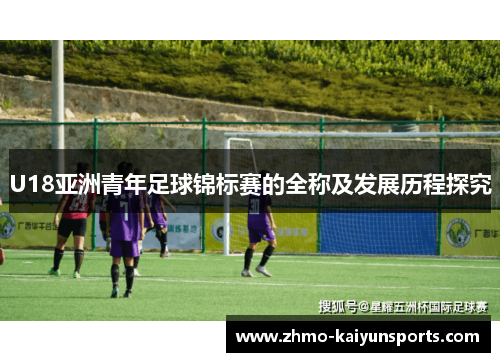 U18亚洲青年足球锦标赛的全称及发展历程探究 U18亚洲青年足球锦标赛的全称及发展历程探究