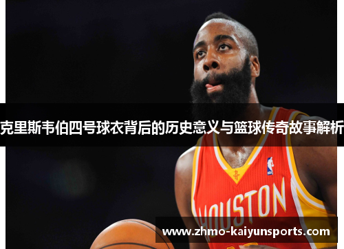 克里斯韦伯四号球衣背后的历史意义与篮球传奇故事解析