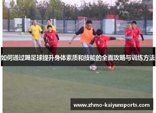 如何通过踢足球提升身体素质和技能的全面攻略与训练方法