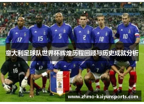 意大利足球队世界杯辉煌历程回顾与历史成就分析 意大利足球队世界杯辉煌历程回顾与历史成就分析