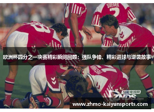 欧洲杯四分之一决赛精彩瞬间回顾:强队争锋、精彩进球与逆袭故事 欧洲杯四分之一决赛精彩瞬间回顾:强队争锋、精彩进球与逆袭故事