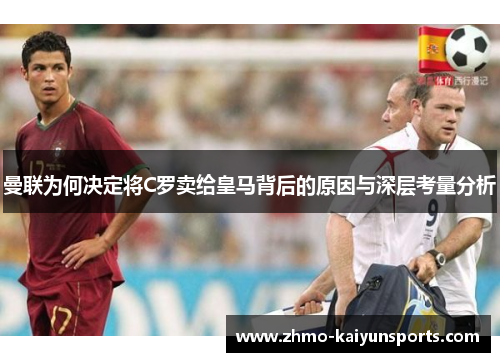 曼联为何决定将C罗卖给皇马背后的原因与深层考量分析 曼联为何决定将C罗卖给皇马背后的原因与深层考量分析