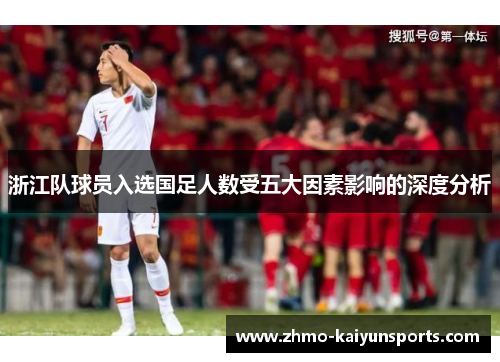 浙江队球员入选国足人数受五大因素影响的深度分析 浙江队球员入选国足人数受五大因素影响的深度分析