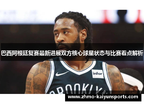 巴西阿根廷复赛最新进展双方核心球星状态与比赛看点解析 巴西阿根廷复赛最新进展双方核心球星状态与比赛看点解析