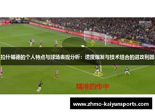 拉什福德的个人特点与球场表现分析:速度爆发与技术结合的进攻利器 拉什福德的个人特点与球场表现分析:速度爆发与技术结合的进攻利器