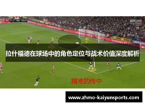 拉什福德在球场中的角色定位与战术价值深度解析 拉什福德在球场中的角色定位与战术价值深度解析