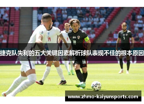 捷克队失利的五大关键因素解析球队表现不佳的根本原因 捷克队失利的五大关键因素解析球队表现不佳的根本原因