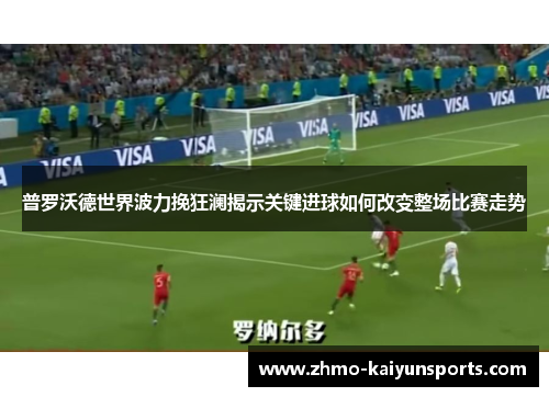 普罗沃德世界波力挽狂澜揭示关键进球如何改变整场比赛走势 普罗沃德世界波力挽狂澜揭示关键进球如何改变整场比赛走势