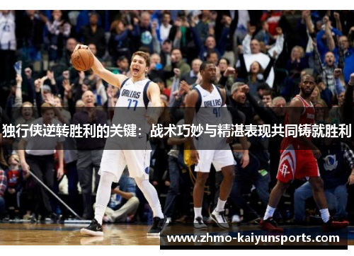独行侠逆转胜利的关键:战术巧妙与精湛表现共同铸就胜利 独行侠逆转胜利的关键:战术巧妙与精湛表现共同铸就胜利