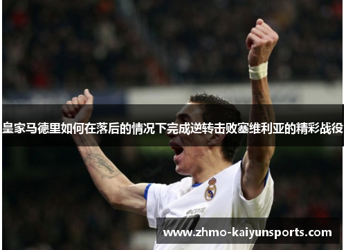 皇家马德里如何在落后的情况下完成逆转击败塞维利亚的精彩战役 皇家马德里如何在落后的情况下完成逆转击败塞维利亚的精彩战役