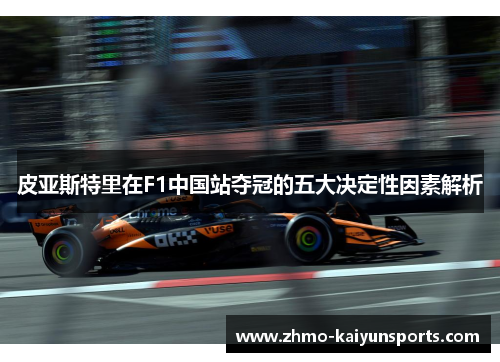 皮亚斯特里在F1中国站夺冠的五大决定性因素解析 皮亚斯特里在F1中国站夺冠的五大决定性因素解析