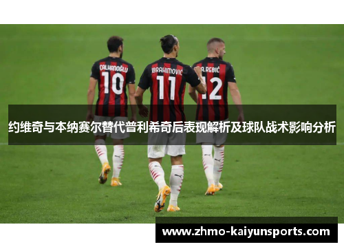 约维奇与本纳赛尔替代普利希奇后表现解析及球队战术影响分析 约维奇与本纳赛尔替代普利希奇后表现解析及球队战术影响分析