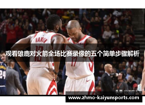 观看雄鹿对火箭全场比赛录像的五个简单步骤解析 观看雄鹿对火箭全场比赛录像的五个简单步骤解析
