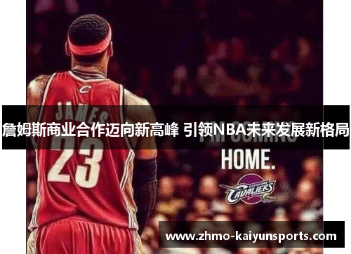 詹姆斯商业合作迈向新高峰 引领NBA未来发展新格局 詹姆斯商业合作迈向新高峰 引领NBA未来发展新格局