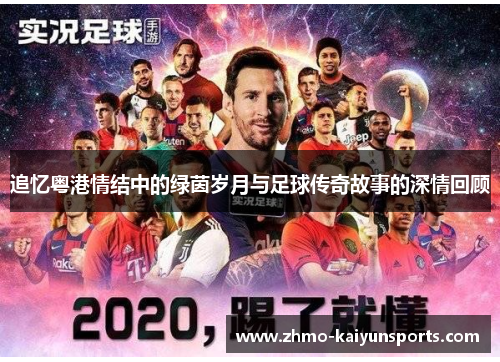 追忆粤港情结中的绿茵岁月与足球传奇故事的深情回顾 追忆粤港情结中的绿茵岁月与足球传奇故事的深情回顾