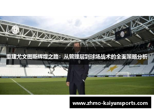 重建尤文图斯辉煌之路:从管理层到球场战术的全面策略分析 重建尤文图斯辉煌之路:从管理层到球场战术的全面策略分析