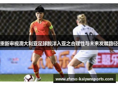 重新审视澳大利亚足球脱洋入亚之合理性与未来发展路径 重新审视澳大利亚足球脱洋入亚之合理性与未来发展路径