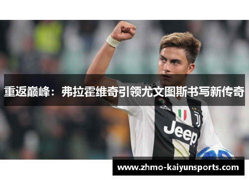 重返巅峰:弗拉霍维奇引领尤文图斯书写新传奇 重返巅峰:弗拉霍维奇引领尤文图斯书写新传奇