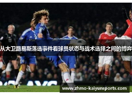 从大卫路易斯落选事件看球员状态与战术选择之间的博弈 从大卫路易斯落选事件看球员状态与战术选择之间的博弈