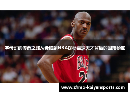 字母哥的传奇之路从希腊到NBA探秘篮球天才背后的国籍秘密