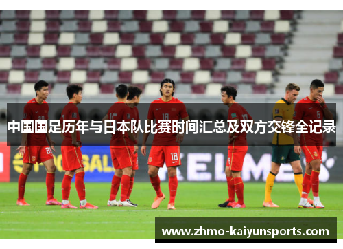 中国国足历年与日本队比赛时间汇总及双方交锋全记录 中国国足历年与日本队比赛时间汇总及双方交锋全记录