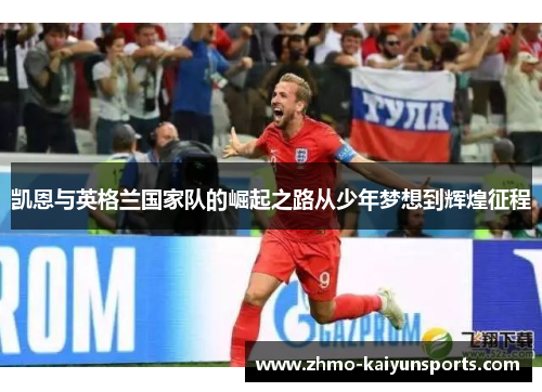 凯恩与英格兰国家队的崛起之路从少年梦想到辉煌征程