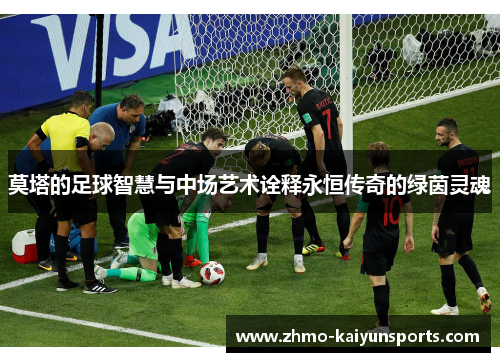 莫塔的足球智慧与中场艺术诠释永恒传奇的绿茵灵魂 莫塔的足球智慧与中场艺术诠释永恒传奇的绿茵灵魂