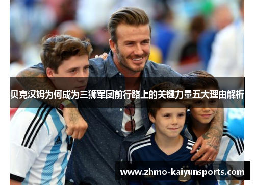 贝克汉姆为何成为三狮军团前行路上的关键力量五大理由解析 贝克汉姆为何成为三狮军团前行路上的关键力量五大理由解析
