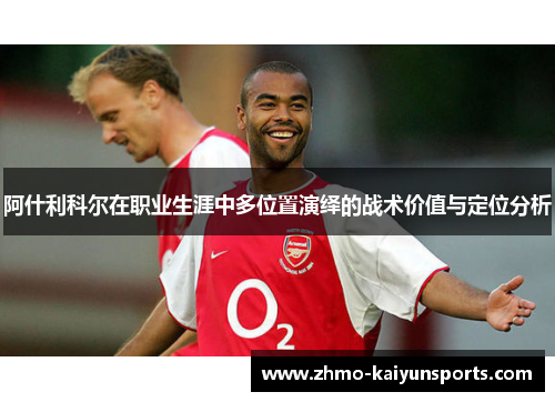 阿什利科尔在职业生涯中多位置演绎的战术价值与定位分析