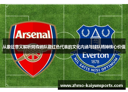 从象征意义解析阿森纳队徽红色代表的文化内涵与球队精神核心价值 从象征意义解析阿森纳队徽红色代表的文化内涵与球队精神核心价值