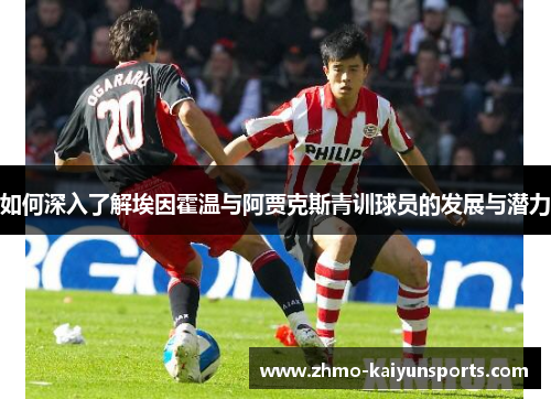 如何深入了解埃因霍温与阿贾克斯青训球员的发展与潜力