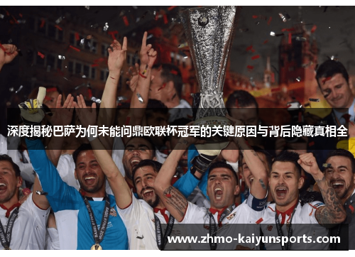 深度揭秘巴萨为何未能问鼎欧联杯冠军的关键原因与背后隐藏真相全
