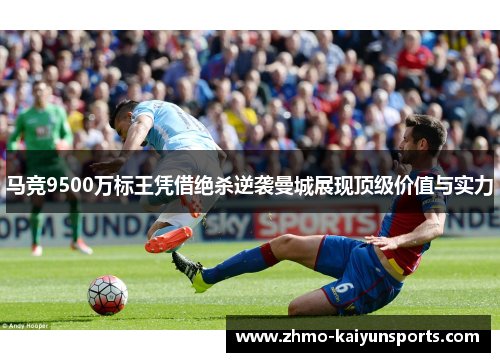 马竞9500万标王凭借绝杀逆袭曼城展现顶级价值与实力 马竞9500万标王凭借绝杀逆袭曼城展现顶级价值与实力