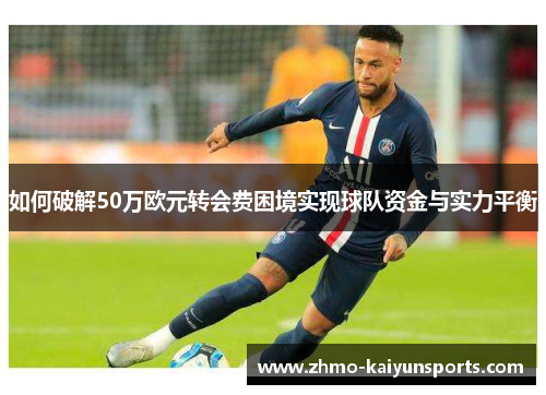 如何破解50万欧元转会费困境实现球队资金与实力平衡