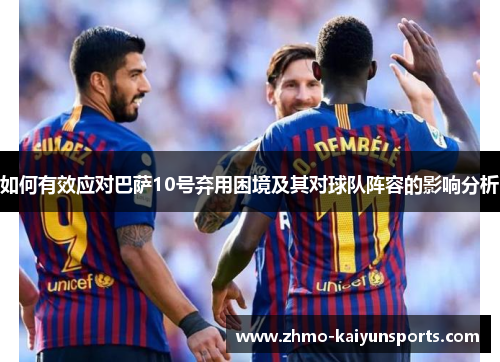 如何有效应对巴萨10号弃用困境及其对球队阵容的影响分析